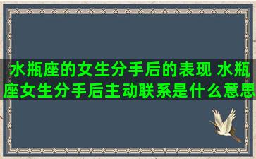 水瓶座的女生分手后的表现 水瓶座女生分手后主动联系是什么意思